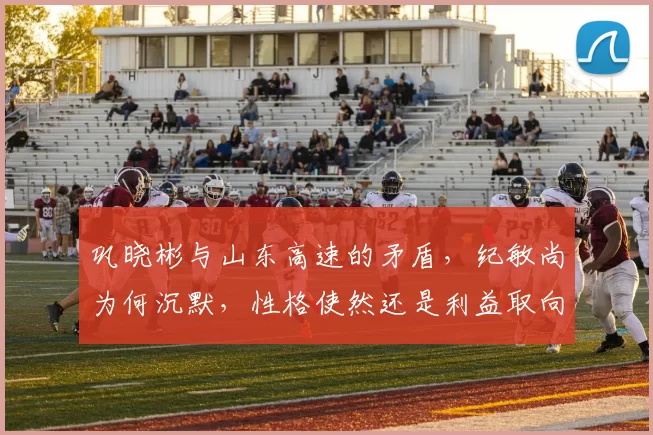 巩晓彬与山东高速的矛盾，纪敏尚为何沉默，性格使然还是利益取向